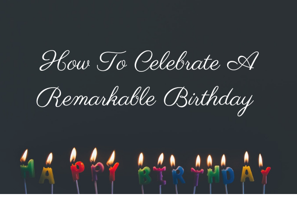How To Celebrate A Remarkable BirthdayHow To Celebrate A Remarkable BirthdayHow To Celebrate A Remarkable BirthdayHow To Celebrate A Remarkable Birthday