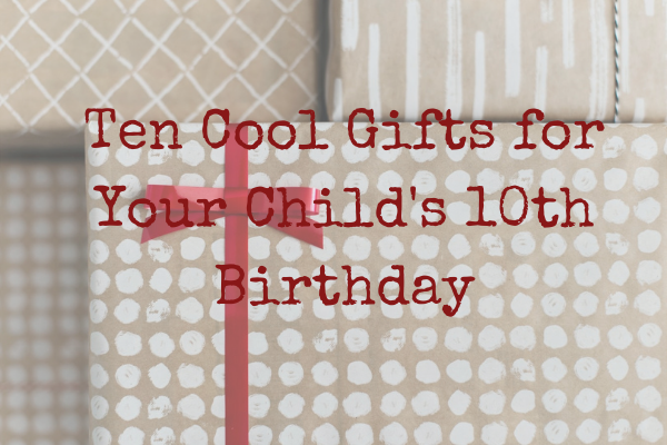 Ten Cool Gifts for Your Child's Birthday